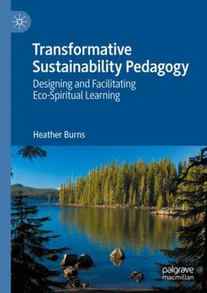 Transformative Sustainability Pedagogy: Designing and Facilitating Eco-Spiritual Learning de Heather Burns