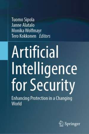 Artificial Intelligence for Security: Enhancing Protection in a Changing World de Tuomo Sipola