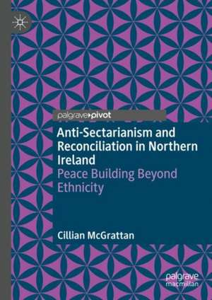 Anti-Sectarianism and Reconciliation in Northern Ireland: Peace Building Beyond Ethnicity de Cillian McGrattan