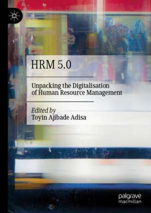 HRM 5.0: Unpacking the Digitalisation of Human Resource Management de Toyin Ajibade Adisa