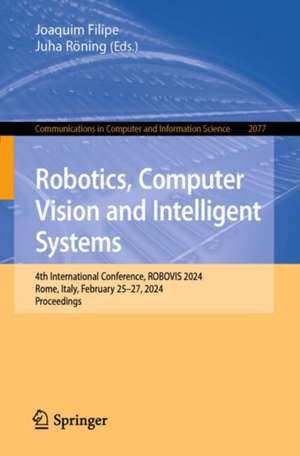 Robotics, Computer Vision and Intelligent Systems: 4th International Conference, ROBOVIS 2024, Rome, Italy, February 25–27, 2024, Proceedings de Joaquim Filipe