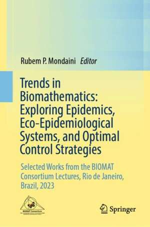 Trends in Biomathematics: Exploring Epidemics, Eco-Epidemiological Systems, and Optimal Control Strategies: Selected Works from the BIOMAT Consortium Lectures, Rio de Janeiro, Brazil, 2023 de Rubem P. Mondaini