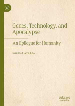 Genes, Technology, and Apocalypse: An Epilogue for Humanity de Yochai Ataria