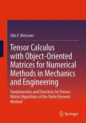 Tensor Calculus with Object-Oriented Matrices for Numerical Methods in Mechanics and Engineering: Fundamentals and Functions for Tensor/Matrix Algorithms of the Finite Element Method de Udo F. Meissner