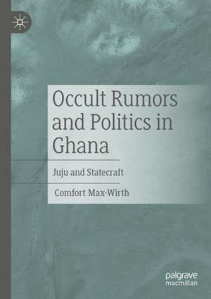 Occult Rumors and Politics in Ghana: Juju and Statecraft de Comfort Max-Wirth