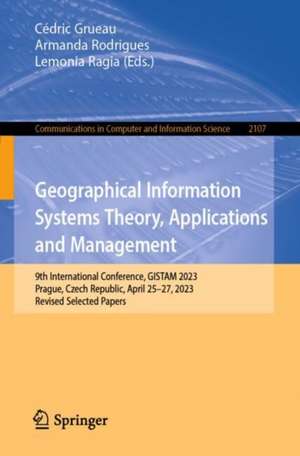 Geographical Information Systems Theory, Applications and Management: 9th International Conference, GISTAM 2023, Prague, Czech Republic, April 25–27, 2023, Revised Selected Papers de Cédric Grueau