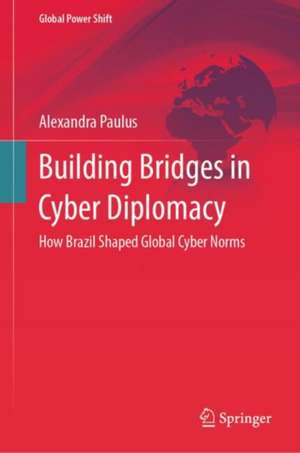 Building Bridges in Cyber Diplomacy: How Brazil Shaped Global Cyber Norms de Alexandra Paulus