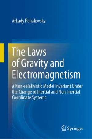 The Laws of Gravity and Electromagnetism: A Non-relativistic Model Invariant Under the Change of Inertial and Non-inertial Coordinate Systems de Arkady Poliakovsky