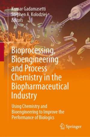 Bioprocessing, Bioengineering and Process Chemistry in the Biopharmaceutical Industry: Using Chemistry and Bioengineering to Improve the Performance of Biologics de Kumar Gadamasetti