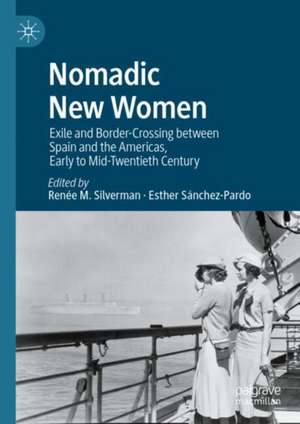 Nomadic New Women: Exile and Border-Crossing between Spain and the Americas, Early to Mid-Twentieth Century de Renee M. Silverman