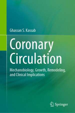 Coronary Circulation: Mechanobiology, Growth, Remodeling, and Clinical Implications de Ghassan S. Kassab