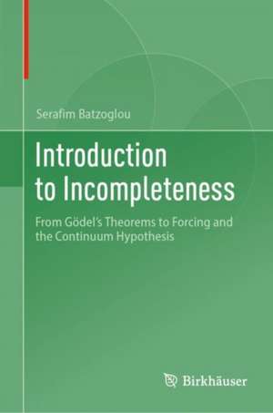Introduction to Incompleteness: From Gödel's Theorems to Forcing and the Continuum Hypothesis de Serafim Batzoglou