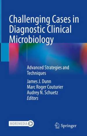 Challenging Cases in Diagnostic Clinical Microbiology: Advanced Strategies and Techniques de James J. Dunn