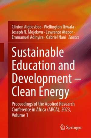 Sustainable Education and Development – Clean Energy: Proceedings of the Applied Research Conference in Africa (ARCA), 2023, Volume 1 de Clinton Aigbavboa