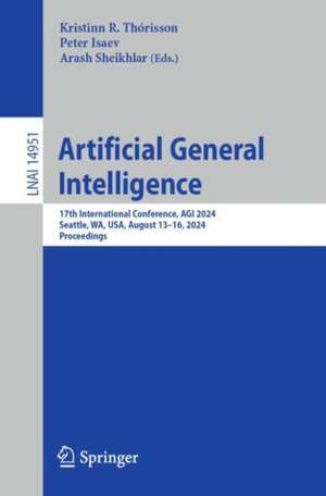 Artificial General Intelligence: 17th International Conference, AGI 2024, Seattle, WA, USA, August 13–16, 2024, Proceedings de Kristinn R. Thórisson
