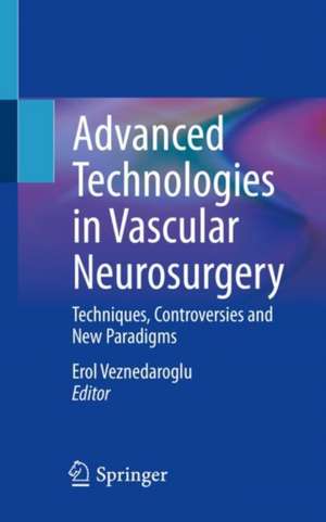 Advanced Technologies in Vascular Neurosurgery: Techniques, Controversies and New Paradigms de Erol Veznedaroglu