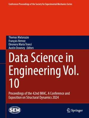 Data Science in Engineering Vol. 10: Proceedings of the 42nd IMAC, A Conference and Exposition on Structural Dynamics 2024 de Thomas Matarazzo