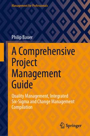 A Comprehensive Project Management Guide: Quality Management, Integrated Six-Sigma and Change Management Compilation de Philip Bauer