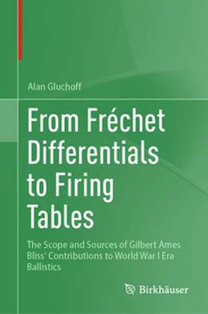 From Frechet Differentials to Firing Tables: The Scope and Sources of Gilbert Ames Bliss' Contributions to World War I Era Ballistics de Alan Gluchoff