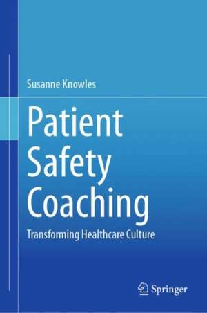 Patient Safety Coaching: Transforming Healthcare Culture de Susanne Knowles