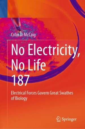 No Electricity, No Life: Electrical Forces Govern Great Swathes of Biology de Colin D. McCaig