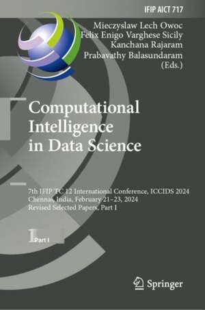 Computational Intelligence in Data Science: 7th IFIP TC 12 International Conference, ICCIDS 2024, Chennai, India, February 21–23, 2024, Revised Selected Papers, Part I de Mieczyslaw Lech Owoc