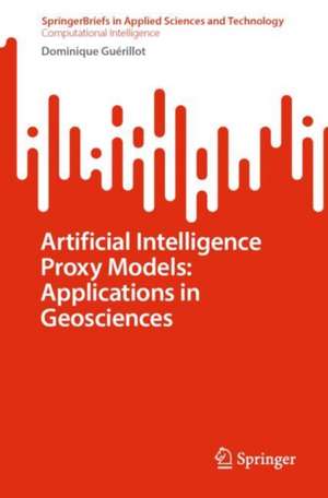 Artificial Intelligence Proxy Models: Applications in Geosciences de Dominique Guérillot