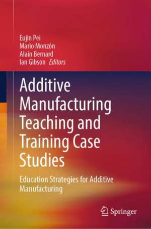 Additive Manufacturing Teaching and Training Case Studies de Eujin Pei