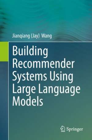 Building Recommender Systems Using Large Language Models de Jianqiang (Jay) Wang
