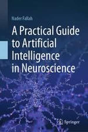 A Practical Guide to Artificial Intelligence in Neuroscience de Nader Fallah