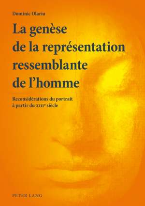 La Genese de La Representation Ressemblante de L'Homme: Reconsiderations Du Portrait a Partir Du Xiiie Siecle de Dominic Olariu