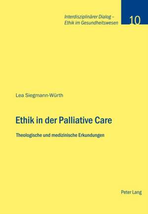 Ethik in Der Palliative Care: Theologische Und Medizinische Erkundungen de Lea Siegmann-Würth