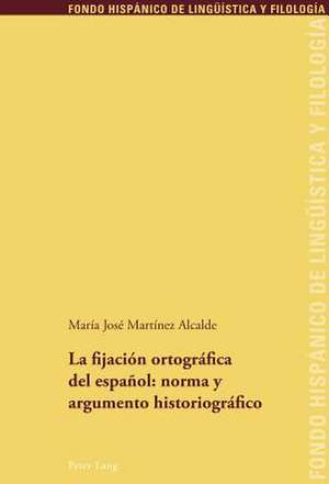 La Fijacion Ortografica del Espanol: Norma y Argumento Historiografico de María José Martínez Alcalde