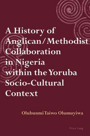 A History of Anglican / Methodist Collaboration in Nigeria Within the Yoruba Socio-Cultural Context: Between the Ottoman Empire and the Greek State, 1876-1912 de Olubunmi Taiwo Olumuyiwa