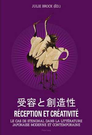Reception Et Creativite: Le Cas de Stendhal Dans La Litterature Japonaise Moderne Et Contemporaine de Julie Brock