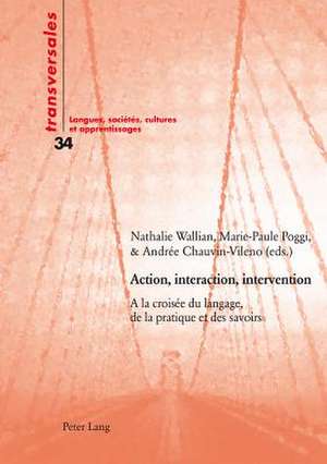 Action, Interaction, Intervention: a la Croisee Du Langage, de La Pratique Et Des Savoirs de Nathalie Wallian