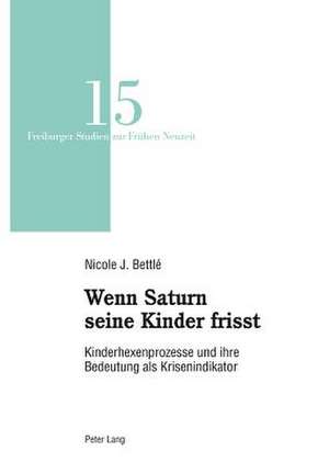 Wenn Saturn Seine Kinder Frisst: Kinderhexenprozesse Und Ihre Bedeutung ALS Krisenindikator de Nicole J. Bettlé