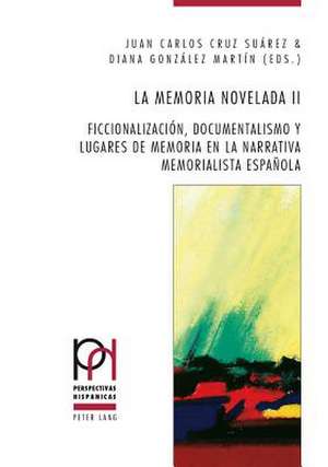 La Memoria Novelada II: Ficcionalizacion, Documentalismo y Lugares de Memoria En La Narrativa Memorialista Espanola de Juan Carlos Cruz Suárez