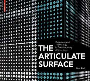 The Articulate Surface: Ornament and Technology in Contemporary Architecture de Ben Pell