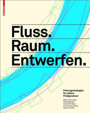 Fluss.Raum.Entwerfen – Planungsstrategien für urbane Flieβgewässer de Martin Prominski