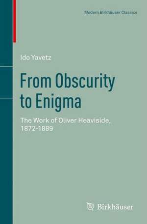 From Obscurity to Enigma: The Work of Oliver Heaviside, 1872–1889 de Ido Yavetz