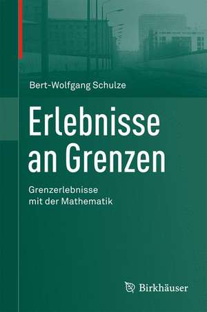 Erlebnisse an Grenzen - Grenzerlebnisse mit der Mathematik de Bert-Wolfgang Schulze