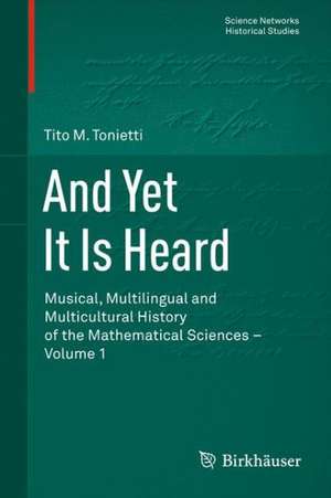 And Yet It Is Heard: Musical, Multilingual and Multicultural History of the Mathematical Sciences - Volume 1 de Tito M. Tonietti