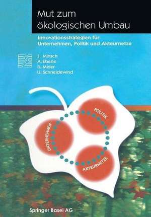 Mut zum ökologischen Umbau: Innovationsstrategien für Unternehmen, Politik und Akteurnetze de A. Eberle