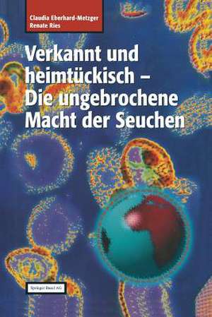 Verkannt und heimtückisch: Die ungebrochene Macht der Seuchen de Claudia Eberhard-Metzger