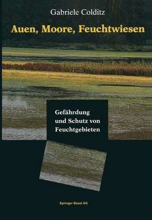 Auen, Moore, Feuchtwiesen: Gefährdung und Schutz von Feuchtgebieten de Gabriele Colditz