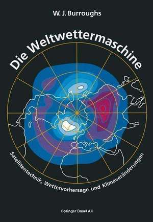 Die Weltwettermaschine: Satellitentechnik, Wettervorhersage und Klimaveränderungen de BURROUGHS