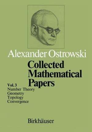 Collected Mathematical Papers: Vol. 3 VI Number Theory VII Geometry VIII Topology IX Convergence de A. Ostrowski