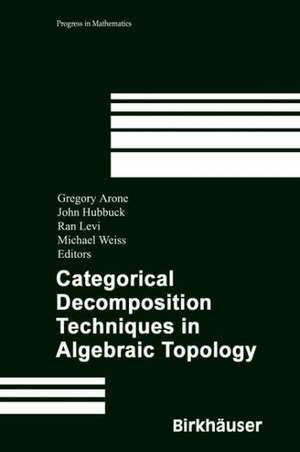 Categorical Decomposition Techniques in Algebraic Topology: International Conference in Algebraic Topology, Isle of Skye, Scotland, June 2001 de Gregory Arone