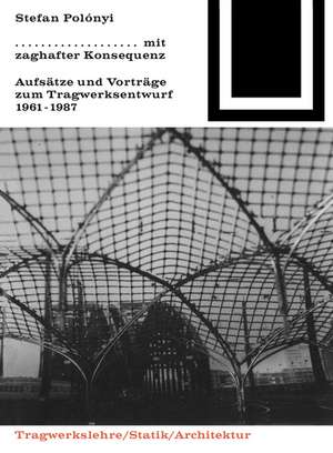 Mit zaghafter Konsequenz: Aufsätze und Vorträge zum Tragwerkentwurf 1961-1987 de Stefan Polónyi